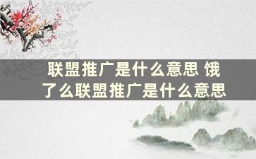 联盟推广是什么意思 饿了么联盟推广是什么意思